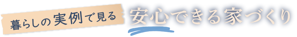 暮らしの実例で見る安心できる家づくり