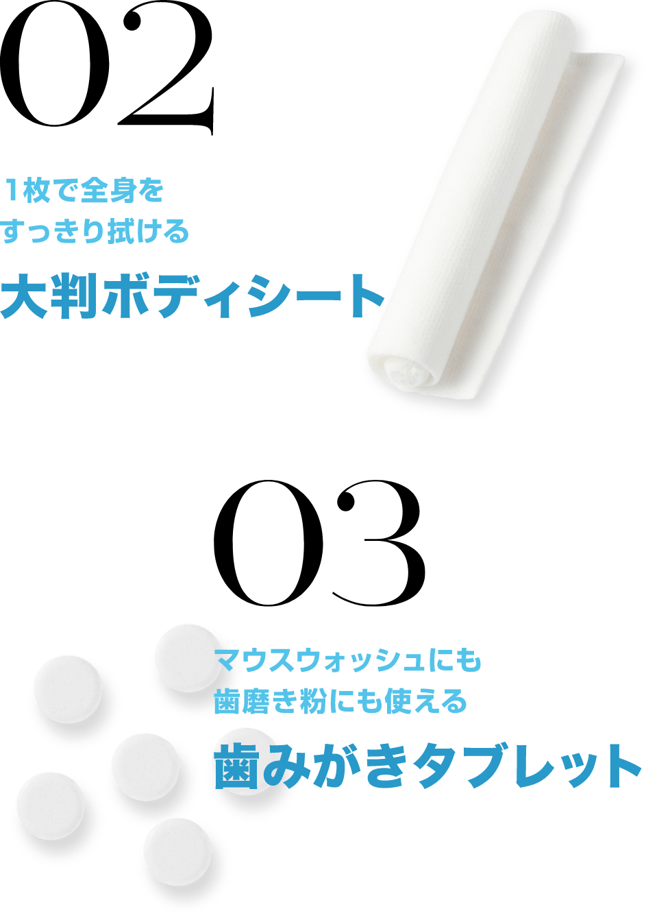 02 1枚で全身をすっきり拭ける 大判ボディシート / 03 マウスウォッシュにも歯磨き粉にも使える 歯磨きタブレット