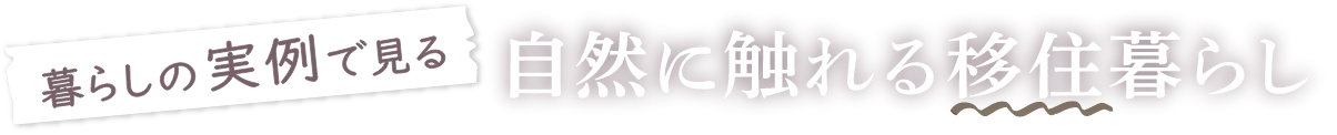 暮らしの実例で見る自然に触れる移住暮らし