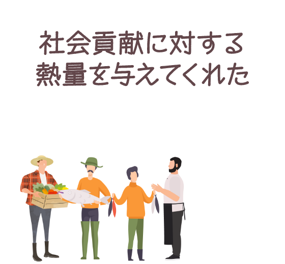 社会貢献に対する熱量を与えてくれた