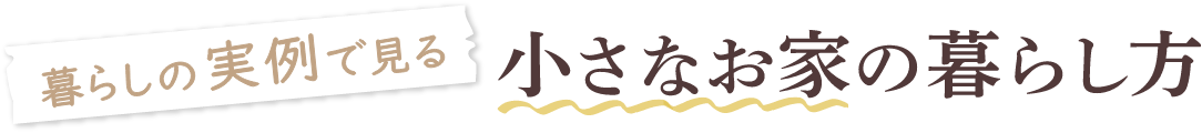 暮らしの実例で見る小さなお家の暮らし方