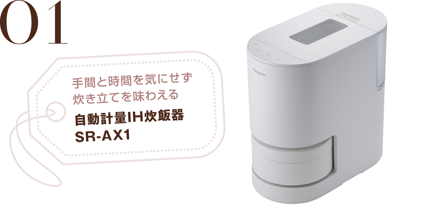 01 手間と時間を気にせず炊き立てを味わえる 自動計量IH炊飯器 SR-AX1