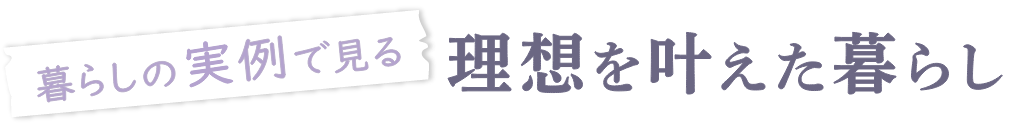 暮らしの実例で見る理想を叶えた暮らし