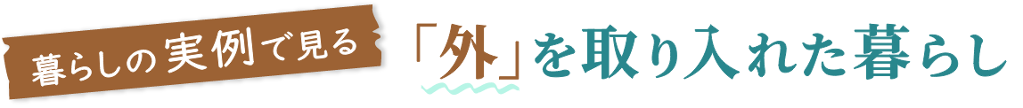 暮らしの実例で見る 「外」を取り入れた暮らし