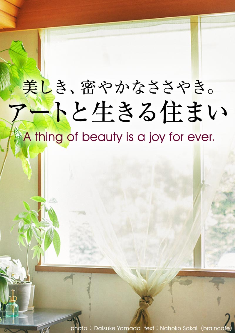 美しき、密やかなささやき。アートと生きる住まい A thing of beauty is a joy for ever.